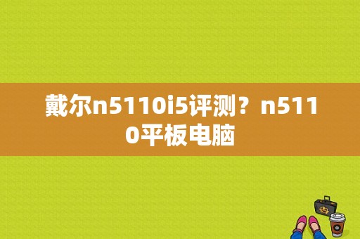 戴尔n5110i5评测？n5110平板电脑