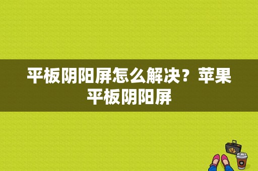 平板阴阳屏怎么解决？苹果平板阴阳屏