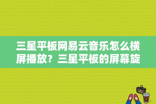 三星平板网易云音乐怎么横屏播放？三星平板的屏幕旋转