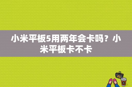 小米平板5用两年会卡吗？小米平板卡不卡