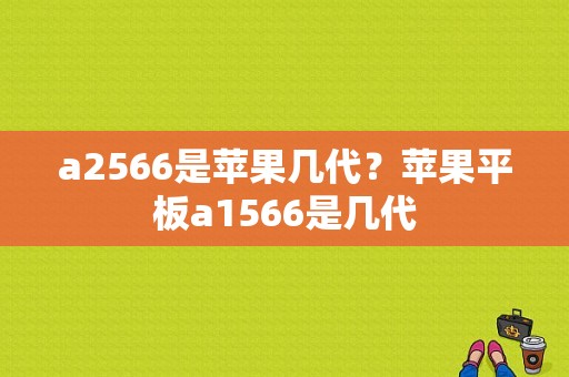 a2566是苹果几代？苹果平板a1566是几代-图1