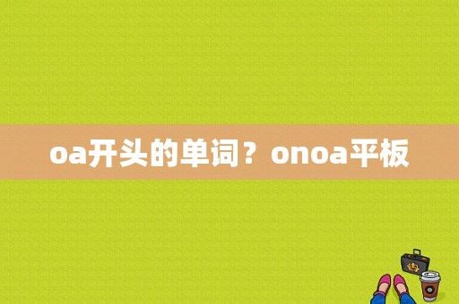 oa开头的单词？onoa平板-图1