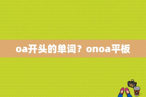 oa开头的单词？onoa平板