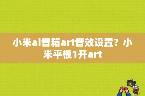 小米ai音箱art音效设置？小米平板1开art-图1