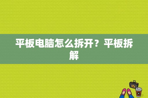 平板电脑怎么拆开？平板拆解