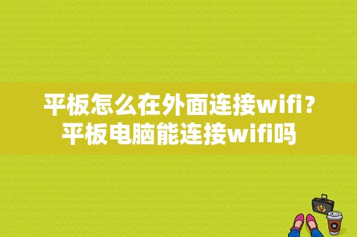 平板怎么在外面连接wifi？平板电脑能连接wifi吗