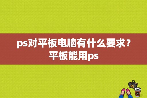 ps对平板电脑有什么要求？平板能用ps-图1