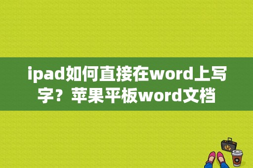 ipad如何直接在word上写字？苹果平板word文档-图1