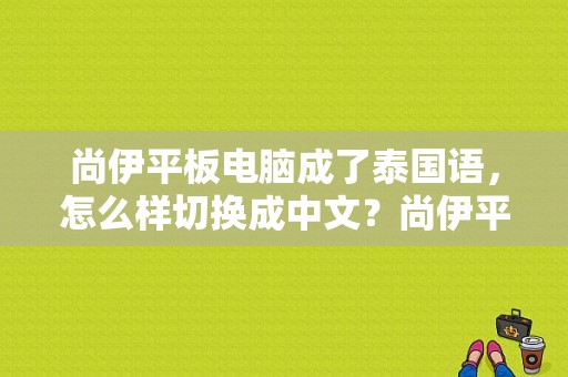 尚伊平板电脑成了泰国语，怎么样切换成中文？尚伊平板