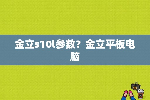 金立s10l参数？金立平板电脑-图1