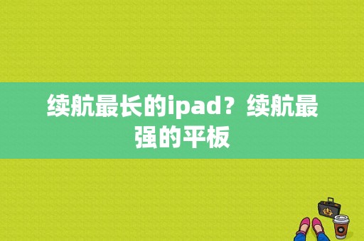 续航最长的ipad？续航最强的平板-图1