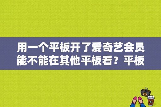 用一个平板开了爱奇艺会员能不能在其他平板看？平板电脑用爱奇艺-图1