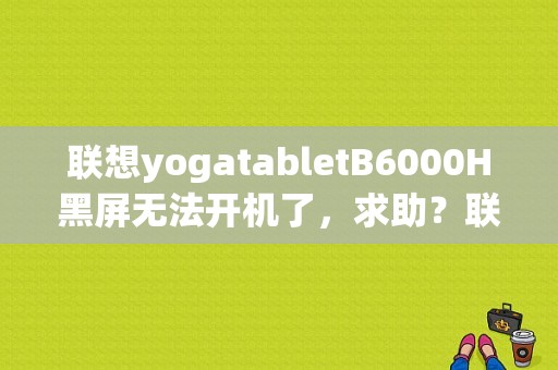 联想yogatabletB6000H黑屏无法开机了，求助？联想平板b6000h