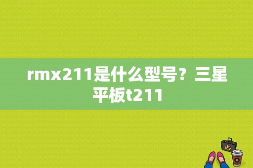 rmx211是什么型号？三星平板t211