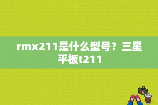 rmx211是什么型号？三星平板t211-图1