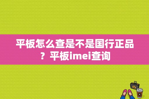 平板怎么查是不是国行正品？平板imei查询-图1