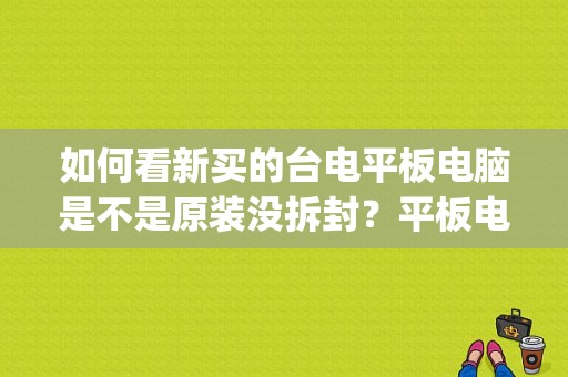 如何看新买的台电平板电脑是不是原装没拆封？平板电脑p98hd-图1