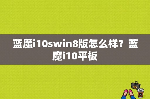 蓝魔i10swin8版怎么样？蓝魔i10平板