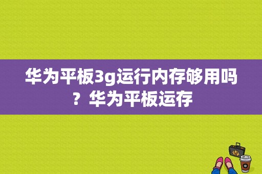 华为平板3g运行内存够用吗？华为平板运存