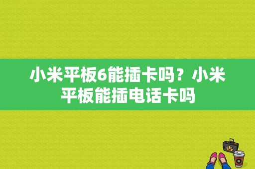 小米平板6能插卡吗？小米平板能插电话卡吗