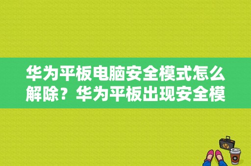 华为平板电脑安全模式怎么解除？华为平板出现安全模式-图1