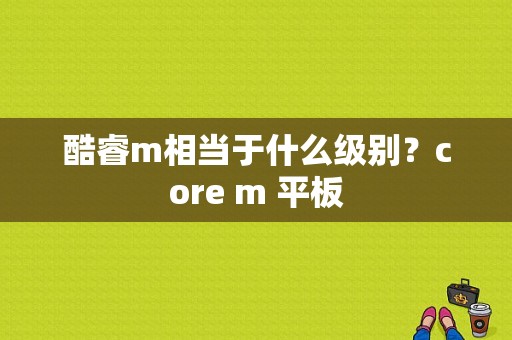 酷睿m相当于什么级别？core m 平板-图1