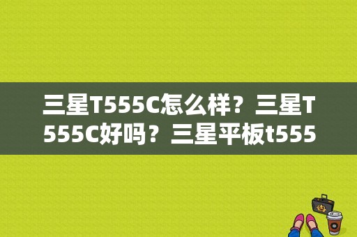 三星T555C怎么样？三星T555C好吗？三星平板t555c