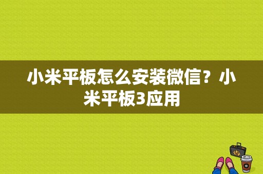 小米平板怎么安装微信？小米平板3应用