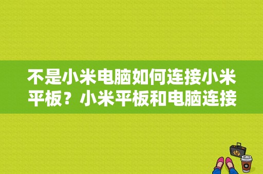 不是小米电脑如何连接小米平板？小米平板和电脑连接