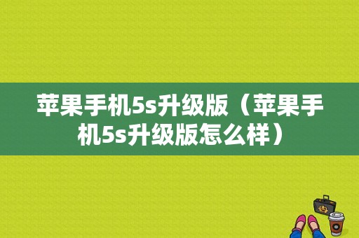 苹果手机5s升级版（苹果手机5s升级版怎么样）