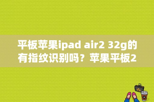 平板苹果ipad air2 32g的有指纹识别吗？苹果平板2有指纹吗