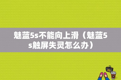 魅蓝5s不能向上滑（魅蓝5s触屏失灵怎么办）