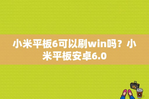 小米平板6可以刷win吗？小米平板安卓6.0