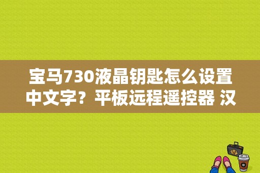 宝马730液晶钥匙怎么设置中文字？平板远程遥控器 汉化