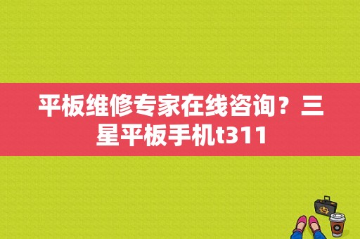 平板维修专家在线咨询？三星平板手机t311-图1