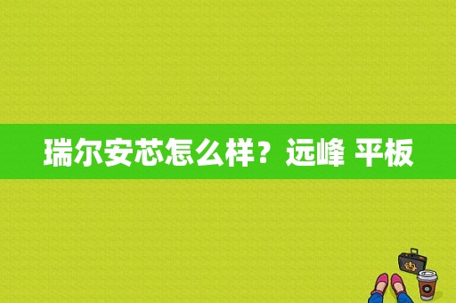 瑞尔安芯怎么样？远峰 平板