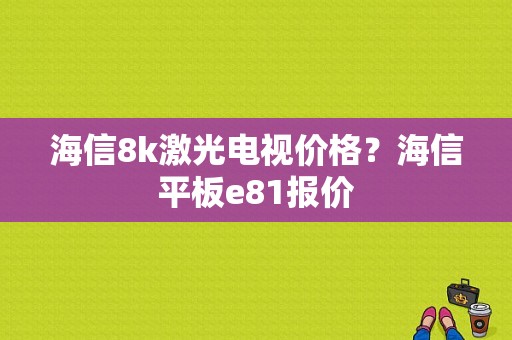 海信8k激光电视价格？海信平板e81报价