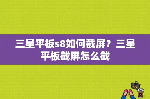 三星平板s8如何截屏？三星平板截屏怎么截-图1