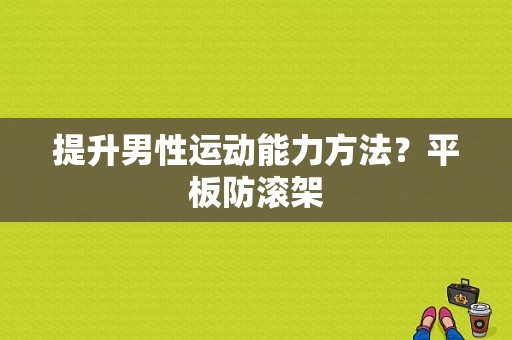 提升男性运动能力方法？平板防滚架