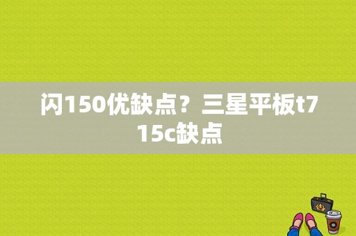 闪150优缺点？三星平板t715c缺点-图1