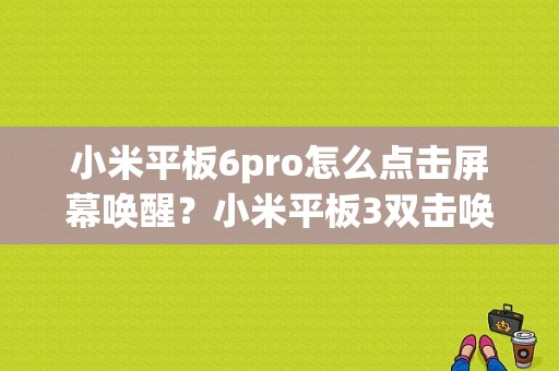 小米平板6pro怎么点击屏幕唤醒？小米平板3双击唤醒