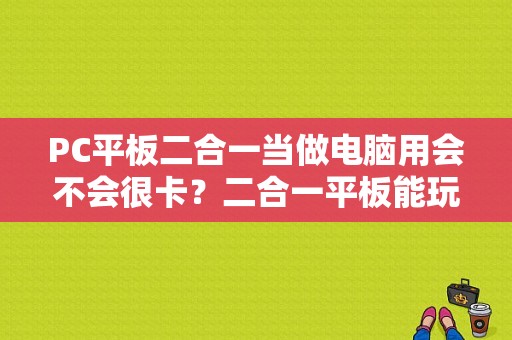 PC平板二合一当做电脑用会不会很卡？二合一平板能玩lol吗