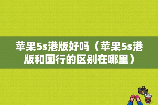 苹果5s港版好吗（苹果5s港版和国行的区别在哪里）