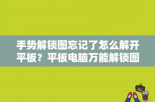 手势解锁图忘记了怎么解开平板？平板电脑万能解锁图案