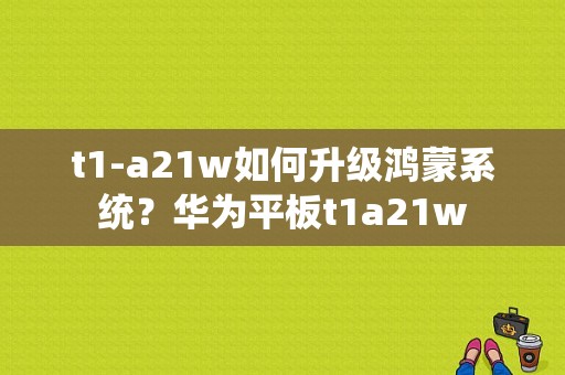 t1-a21w如何升级鸿蒙系统？华为平板t1a21w-图1