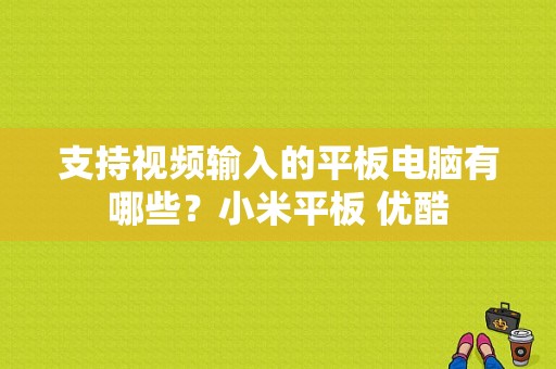 支持视频输入的平板电脑有哪些？小米平板 优酷