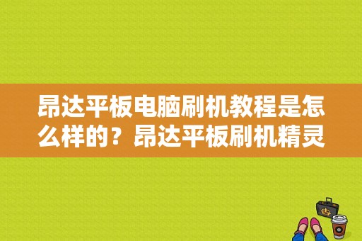 昂达平板电脑刷机教程是怎么样的？昂达平板刷机精灵