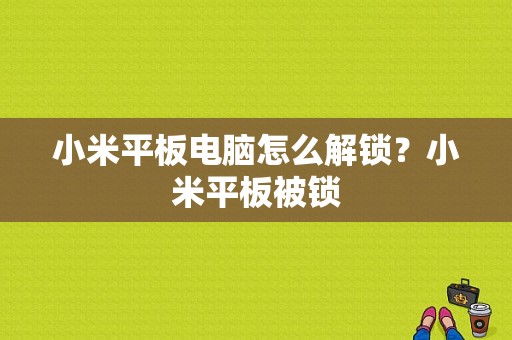 小米平板电脑怎么解锁？小米平板被锁
