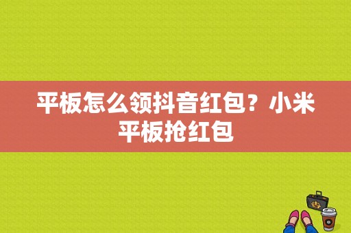 平板怎么领抖音红包？小米平板抢红包