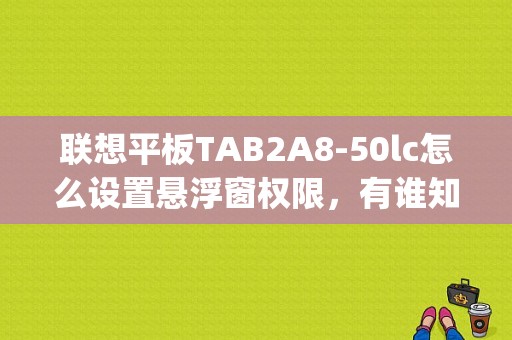 联想平板TAB2A8-50lc怎么设置悬浮窗权限，有谁知道吗？联想平板)悬浮窗